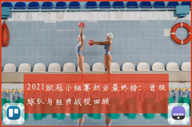 2021欧冠小组赛积分最终榜：晋级球队与经典战役回顾