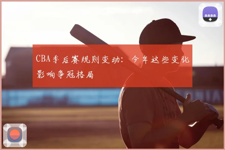 CBA季后赛规则变动：今年这些变化影响争冠格局