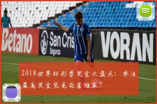 2018世界杯彩票奖金大盘点：单注最高奖金究竟花落谁家？