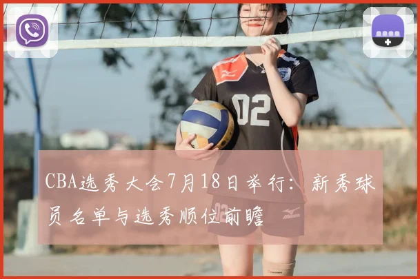 CBA选秀大会7月18日举行：新秀球员名单与选秀顺位前瞻