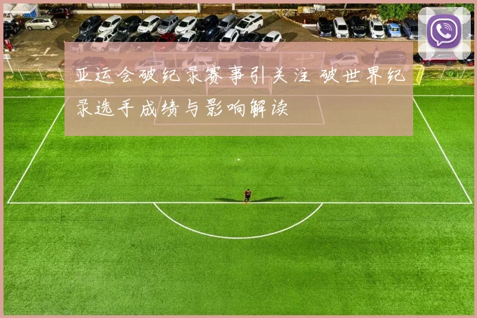 亚运会破纪录赛事引关注 破世界纪录选手成绩与影响解读