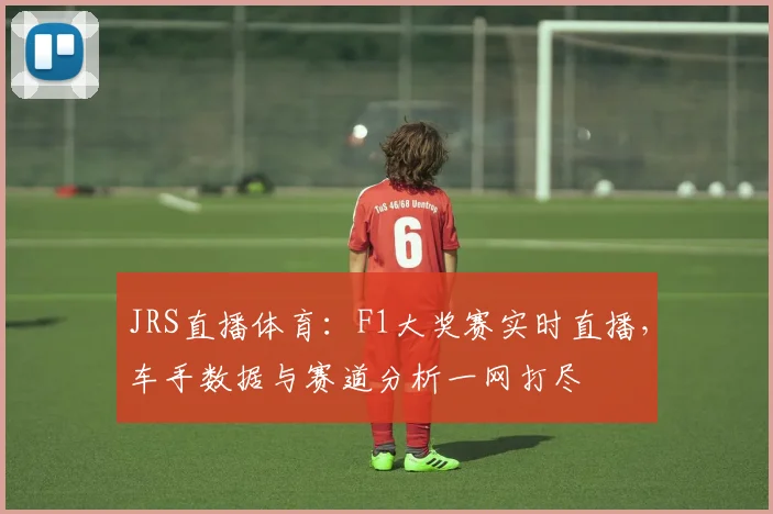 JRS直播体育:F1大奖赛实时直播,车手数据与赛道分析一网打尽