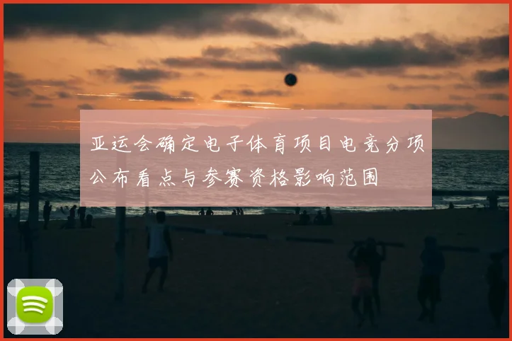 亚运会确定电子体育项目电竞分项公布看点与参赛资格影响范围