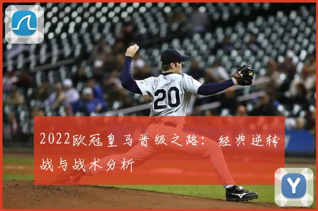 2022欧冠皇马晋级之路：经典逆转战与战术分析